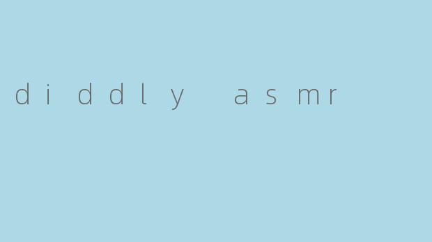 diddly asmr